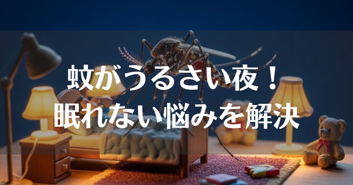 蚊がうるさい夜もこれで安眠！眠れない悩みを解決する全対策