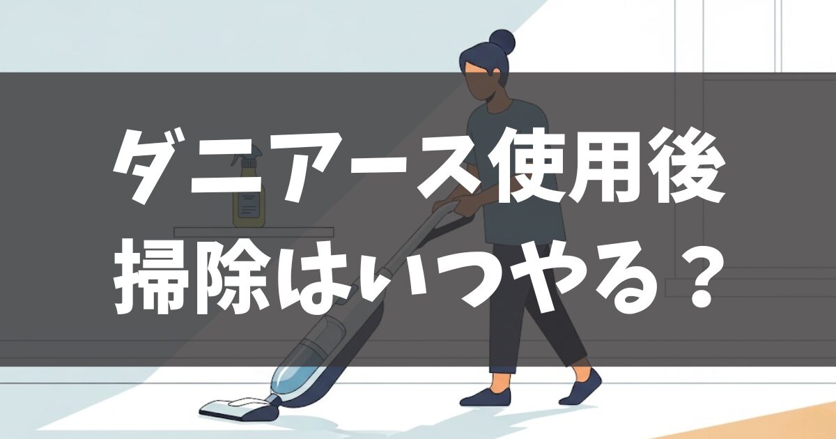 ダニアースをした後の掃除はいつ？効果的な使い方と安全性を解説