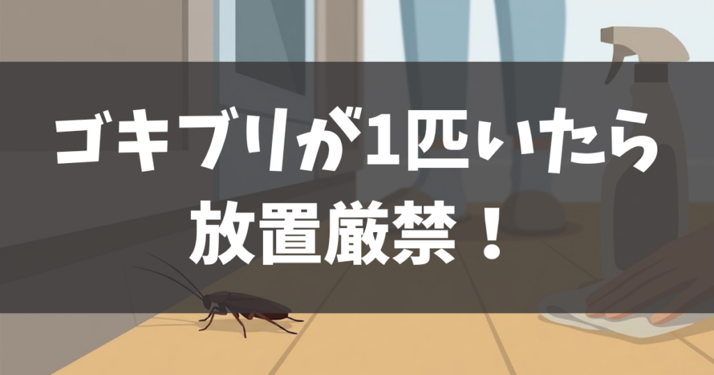 ゴキブリが1匹いたら放置厳禁！危険度判定とすぐやるべき対策